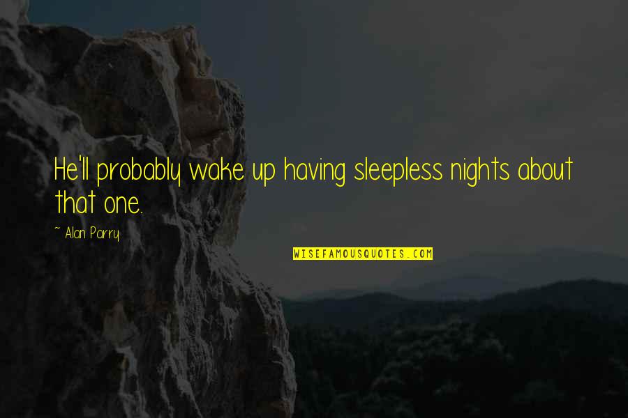 Sleepless Nights Quotes By Alan Parry: He'll probably wake up having sleepless nights about