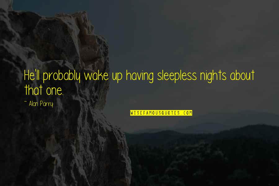 Sleepless Quotes By Alan Parry: He'll probably wake up having sleepless nights about