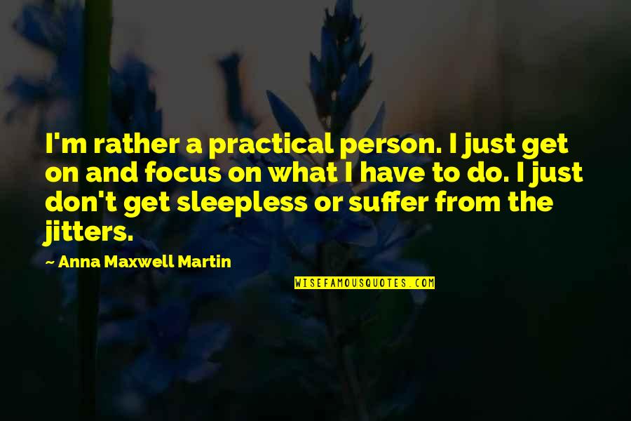 Sleepless Quotes By Anna Maxwell Martin: I'm rather a practical person. I just get Sleepless Quotes By Anna Maxwell Martin: I'm rather a practical person. I just get