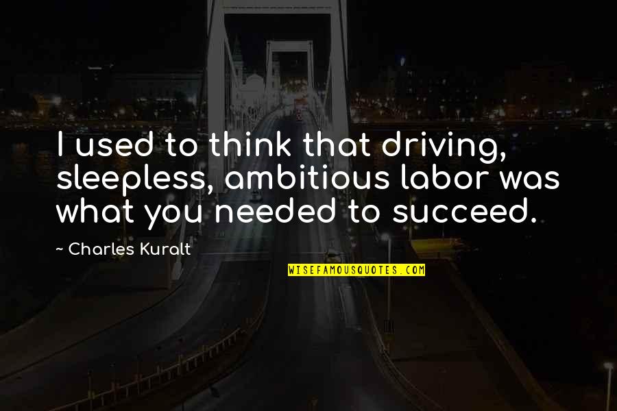 Sleepless Quotes By Charles Kuralt: I used to think that driving, sleepless, ambitious Sleepless Quotes By Charles Kuralt: I used to think that driving, sleepless, ambitious