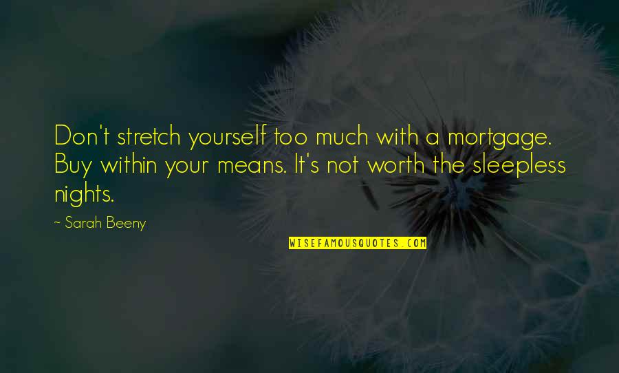 Sleepless Quotes By Sarah Beeny: Don't stretch yourself too much with a mortgage. Sleepless Quotes By Sarah Beeny: Don't stretch yourself too much with a mortgage.