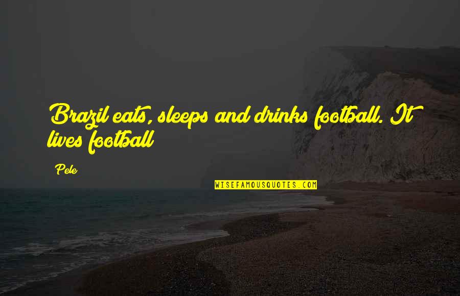 Sleeps Quotes By Pele: Brazil eats, sleeps and drinks football. It lives