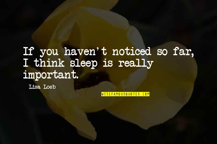 Sleep'st Quotes By Lisa Loeb: If you haven't noticed so far, I think