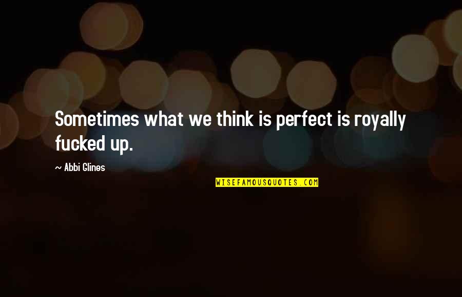 Sleepwalker Quotes By Abbi Glines: Sometimes what we think is perfect is royally