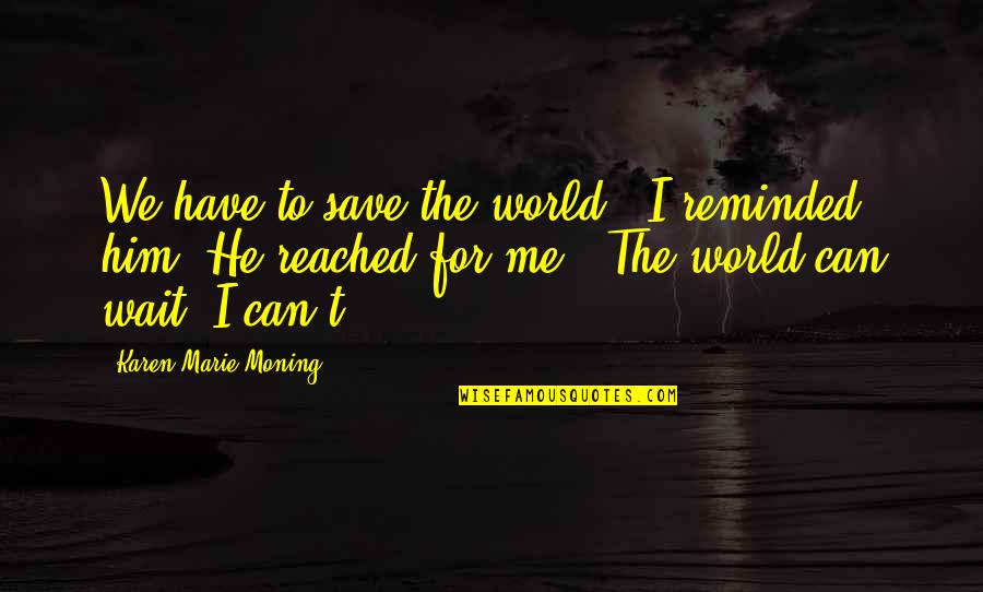 Sleepwalker Song Quotes By Karen Marie Moning: We have to save the world," I reminded Sleepwalker Song Quotes By Karen Marie Moning: We have to save the world," I reminded