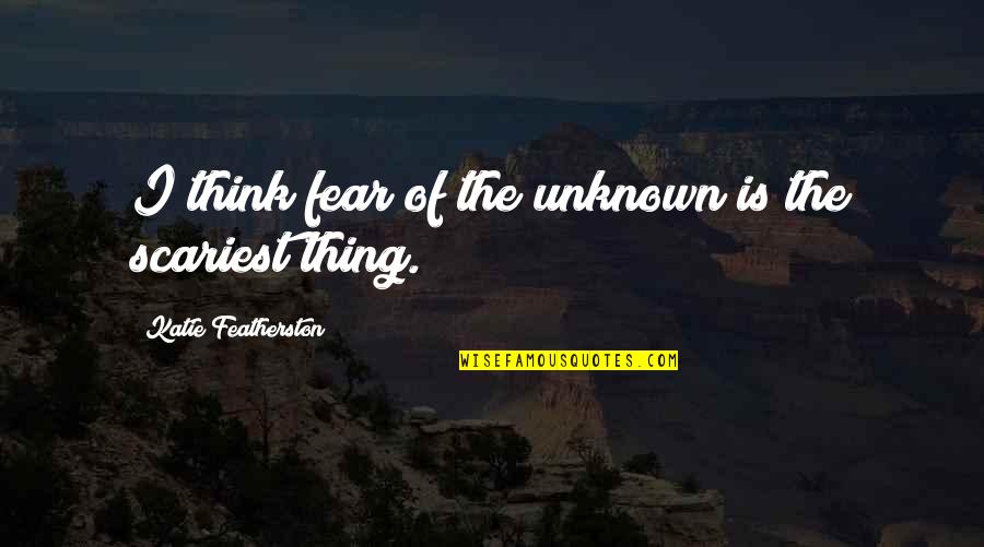 Sleepwalker Song Quotes By Katie Featherston: I think fear of the unknown is the Sleepwalker Song Quotes By Katie Featherston: I think fear of the unknown is the
