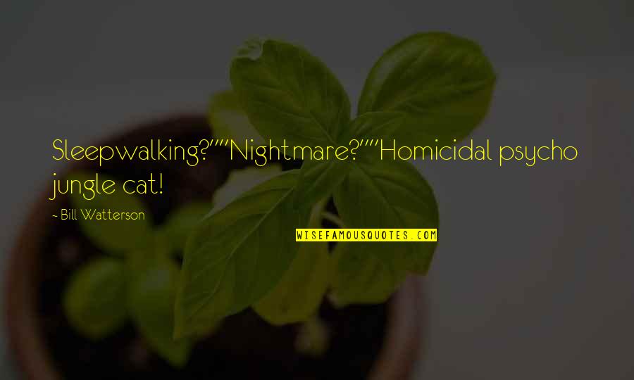 Sleepwalking Quotes By Bill Watterson: Sleepwalking?""Nightmare?""Homicidal psycho jungle cat! Sleepwalking Quotes By Bill Watterson: Sleepwalking?""Nightmare?""Homicidal psycho jungle cat!