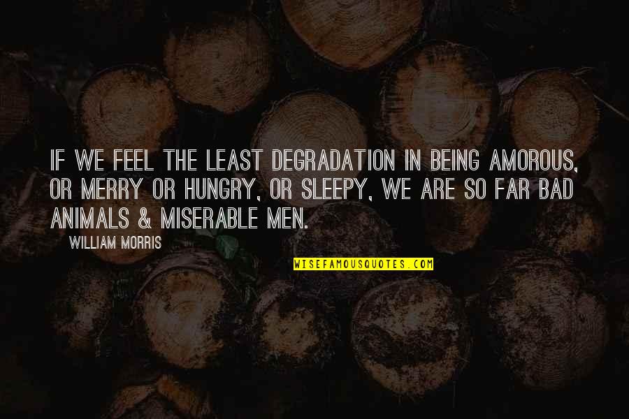 Sleepy Animals Quotes By William Morris: If we feel the least degradation in being