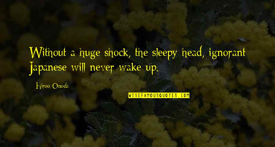 Sleepy Head Quotes By Hiroo Onoda: Without a huge shock, the sleepy-head, ignorant Japanese