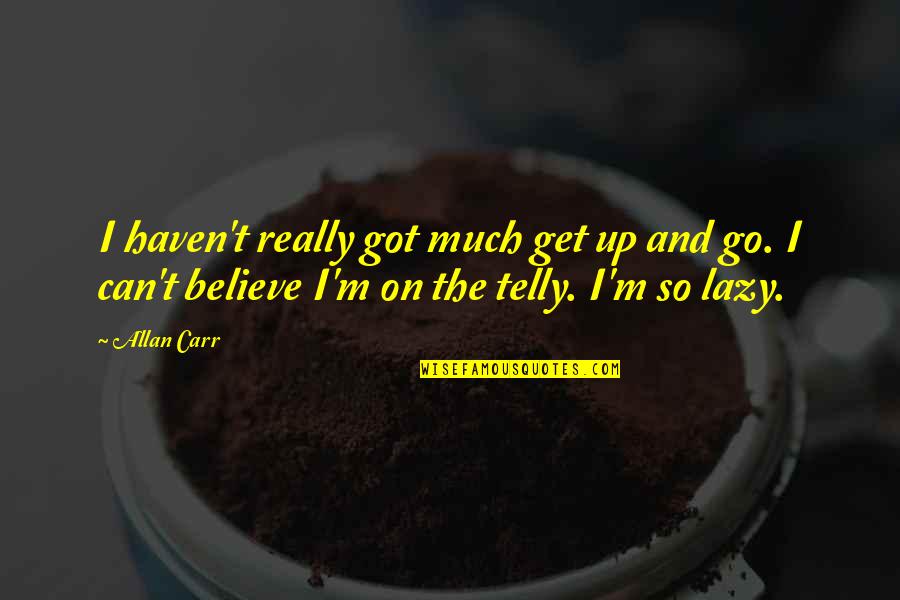 Sleepy Hollow Pilot Quotes By Allan Carr: I haven't really got much get up and Sleepy Hollow Pilot Quotes By Allan Carr: I haven't really got much get up and