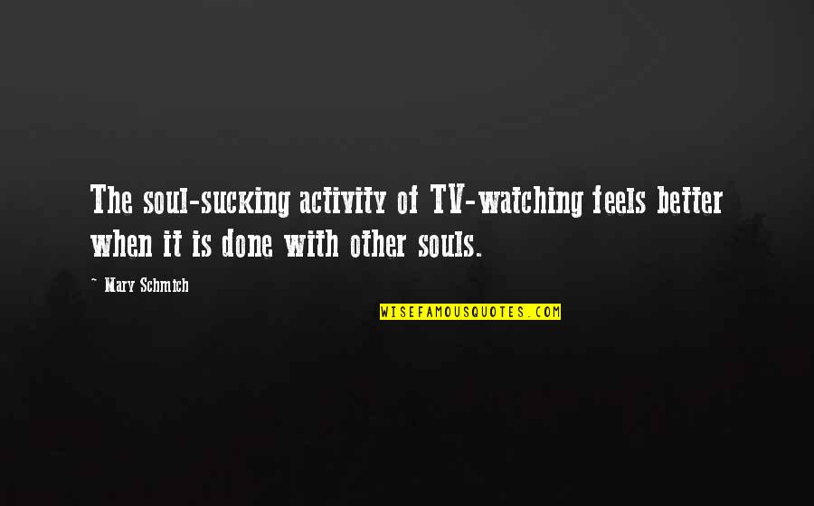 Sleepy Hollow Pilot Quotes By Mary Schmich: The soul-sucking activity of TV-watching feels better when Sleepy Hollow Pilot Quotes By Mary Schmich: The soul-sucking activity of TV-watching feels better when