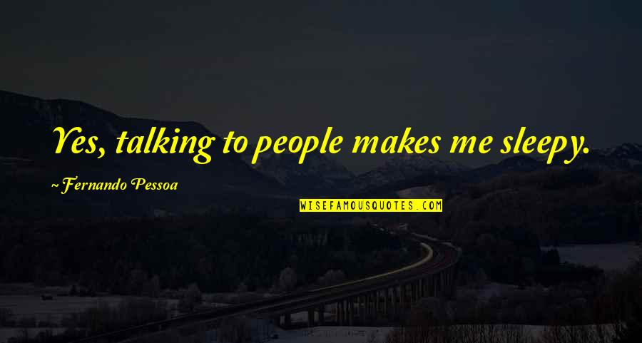 Sleepy's Quotes By Fernando Pessoa: Yes, talking to people makes me sleepy.