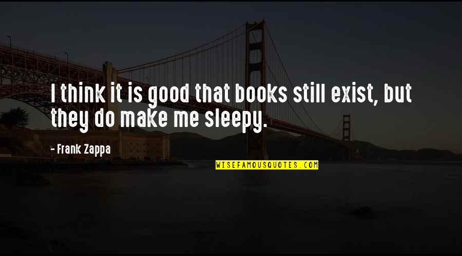 Sleepy's Quotes By Frank Zappa: I think it is good that books still