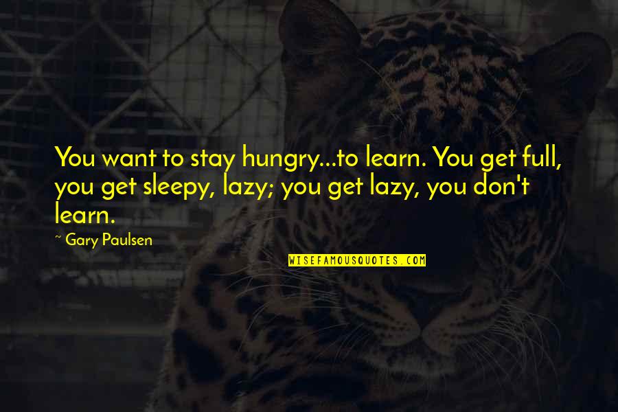 Sleepy's Quotes By Gary Paulsen: You want to stay hungry...to learn. You get