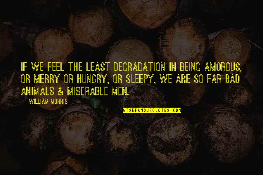 Sleepy's Quotes By William Morris: If we feel the least degradation in being