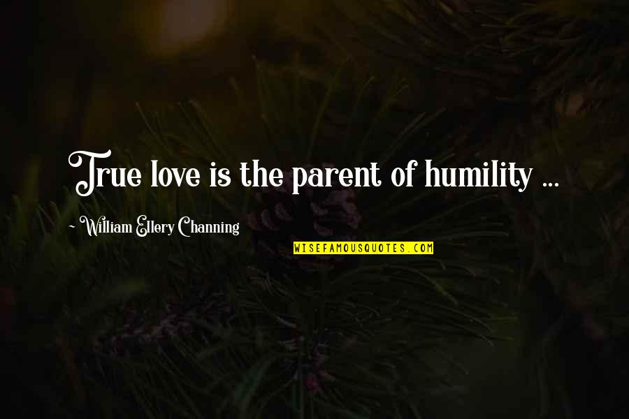 Sleight Quotes By William Ellery Channing: True love is the parent of humility ...