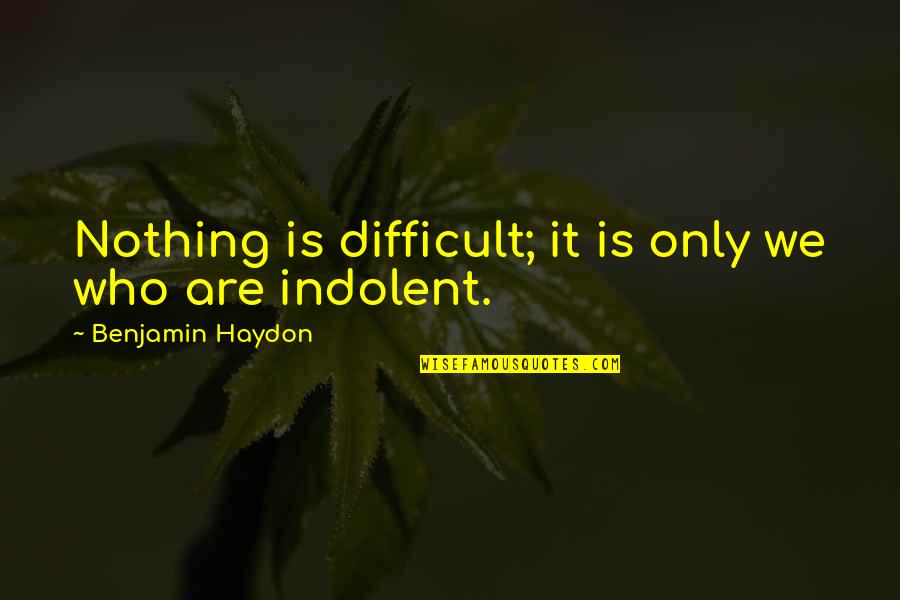 Slenderness Quotes By Benjamin Haydon: Nothing is difficult; it is only we who