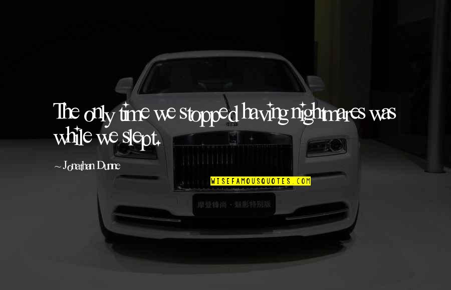 Slept Off Quotes By Jonathan Dunne: The only time we stopped having nightmares was Slept Off Quotes By Jonathan Dunne: The only time we stopped having nightmares was