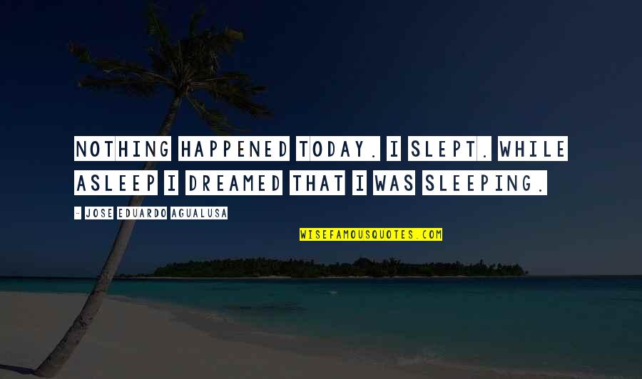 Slept Off Quotes By Jose Eduardo Agualusa: Nothing happened today. I slept. While asleep I Slept Off Quotes By Jose Eduardo Agualusa: Nothing happened today. I slept. While asleep I