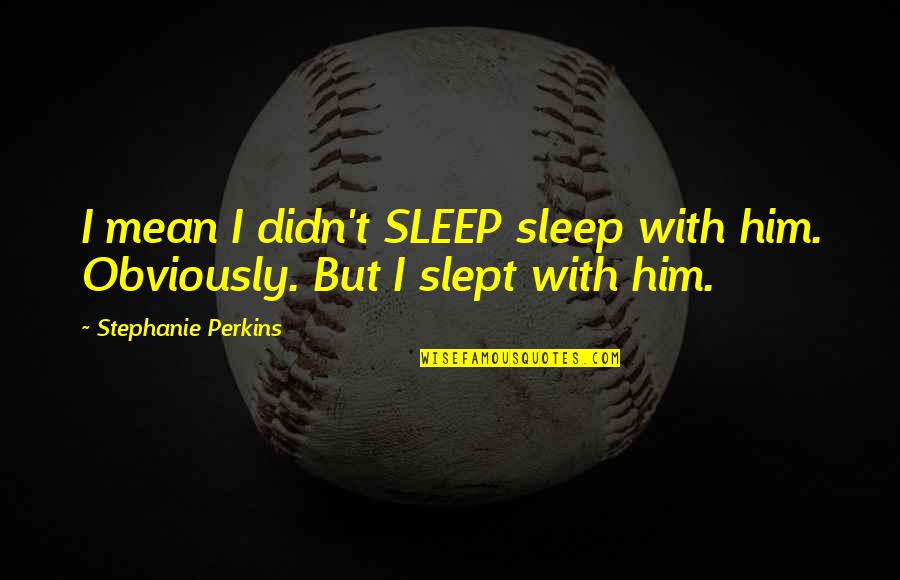 Slept Off Quotes By Stephanie Perkins: I mean I didn't SLEEP sleep with him. Slept Off Quotes By Stephanie Perkins: I mean I didn't SLEEP sleep with him.