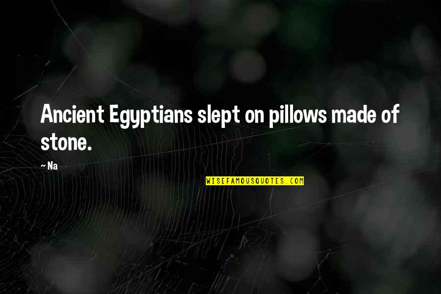 Slept On Quotes By Na: Ancient Egyptians slept on pillows made of stone.