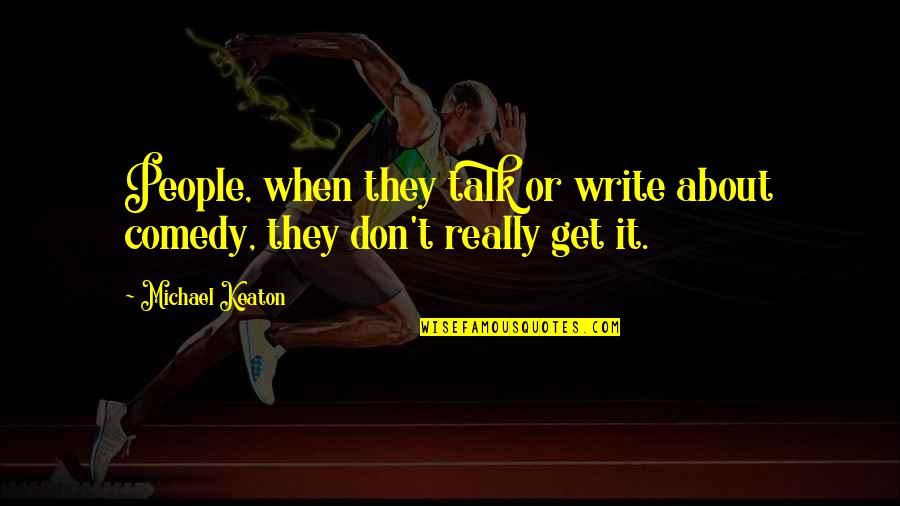 Slessor Io Quotes By Michael Keaton: People, when they talk or write about comedy,