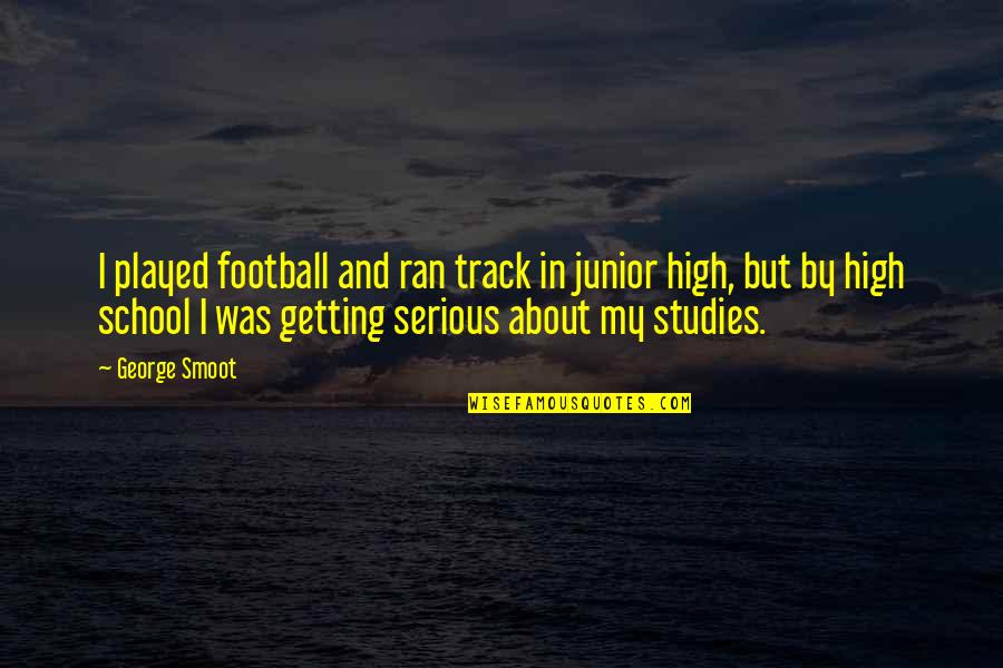 Sleuthing Quotes By George Smoot: I played football and ran track in junior Sleuthing Quotes By George Smoot: I played football and ran track in junior