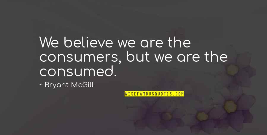 Sleva Mall Quotes By Bryant McGill: We believe we are the consumers, but we Sleva Mall Quotes By Bryant McGill: We believe we are the consumers, but we