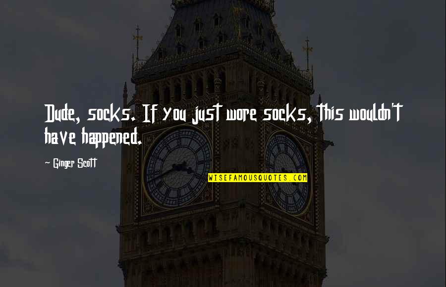 Slewing Support Quotes By Ginger Scott: Dude, socks. If you just wore socks, this