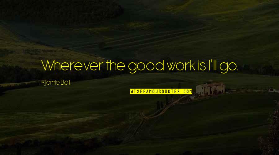 Sleyman Dilbirligi Quotes By Jamie Bell: Wherever the good work is I'll go. Sleyman Dilbirligi Quotes By Jamie Bell: Wherever the good work is I'll go.
