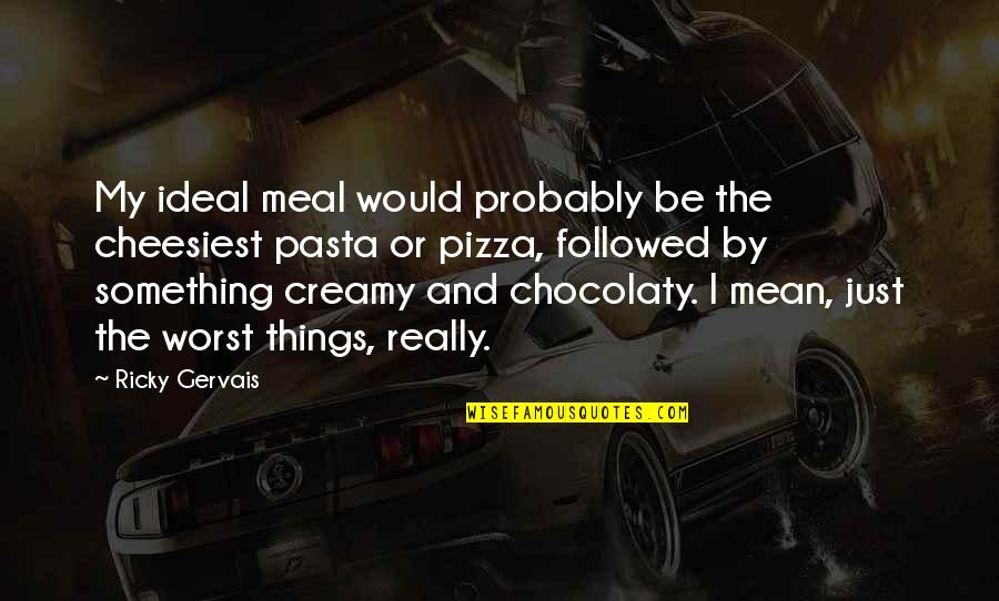 Sleyman Dilbirligi Quotes By Ricky Gervais: My ideal meal would probably be the cheesiest