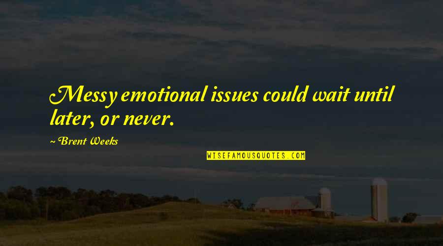 Slezakova Lujza Quotes By Brent Weeks: Messy emotional issues could wait until later, or Slezakova Lujza Quotes By Brent Weeks: Messy emotional issues could wait until later, or