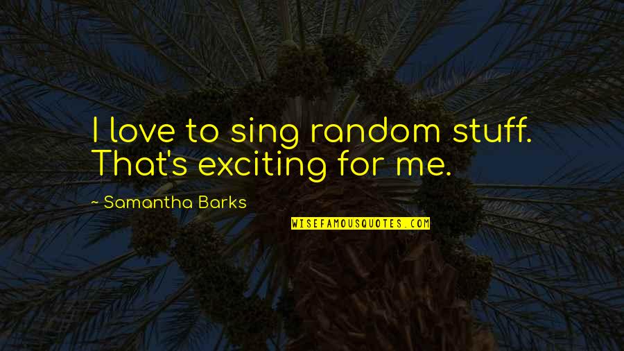 Slezakova Lujza Quotes By Samantha Barks: I love to sing random stuff. That's exciting Slezakova Lujza Quotes By Samantha Barks: I love to sing random stuff. That's exciting