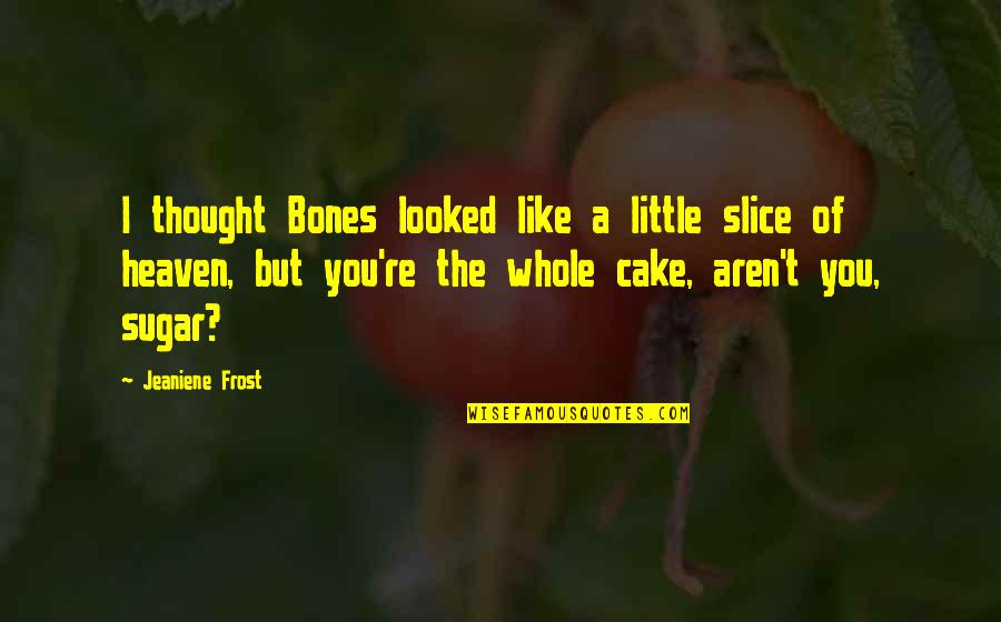 Slice Of Heaven Quotes By Jeaniene Frost: I thought Bones looked like a little slice