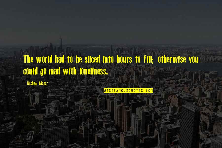 Sliced Quotes By Hisham Matar: The world had to be sliced into hours