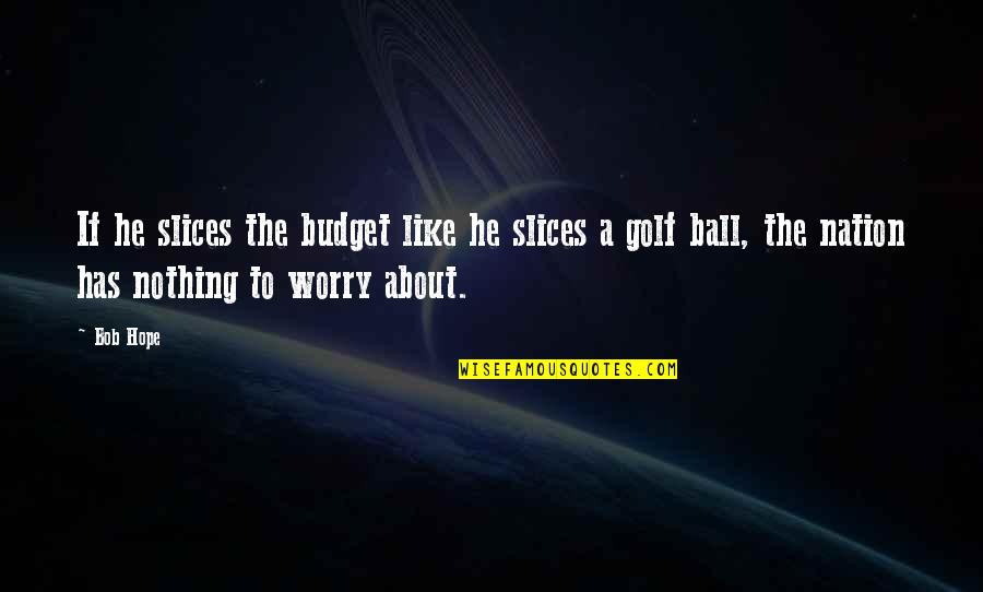 Slices Quotes By Bob Hope: If he slices the budget like he slices
