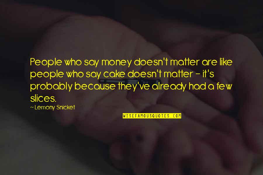 Slices Quotes By Lemony Snicket: People who say money doesn't matter are like