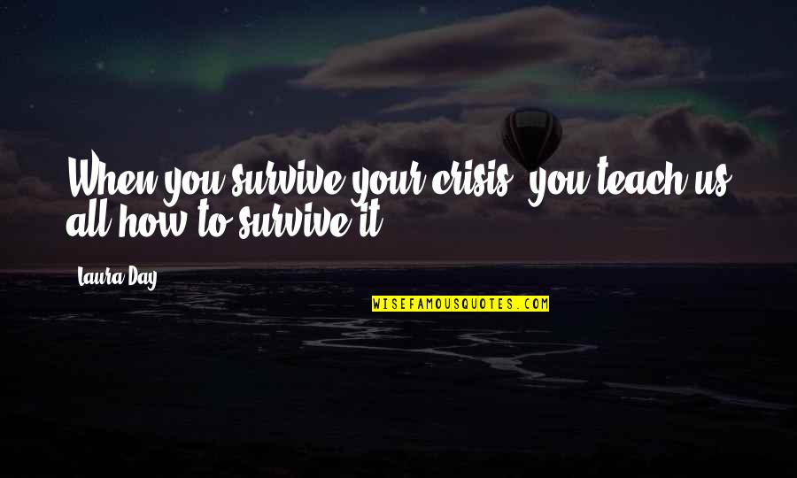 Slick Mouth Quotes By Laura Day: When you survive your crisis, you teach us