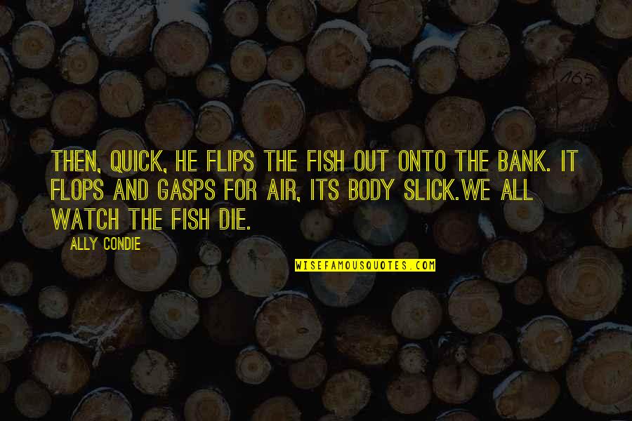 Slick Quotes By Ally Condie: Then, quick, he flips the fish out onto