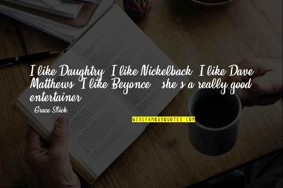 Slick Quotes By Grace Slick: I like Daughtry, I like Nickelback, I like