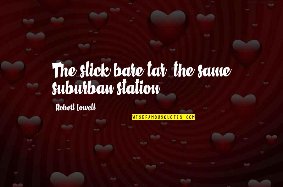 Slick Quotes By Robert Lowell: The slick bare tar, the same suburban station.