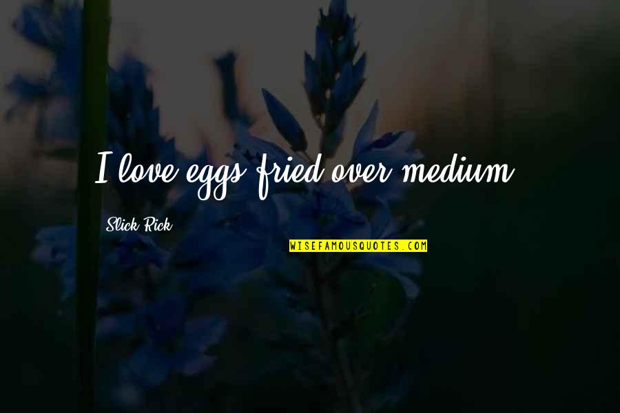 Slick Quotes By Slick Rick: I love eggs fried over medium.