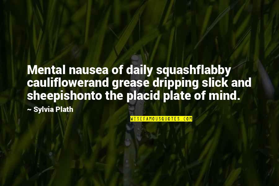 Slick Quotes By Sylvia Plath: Mental nausea of daily squashflabby cauliflowerand grease dripping