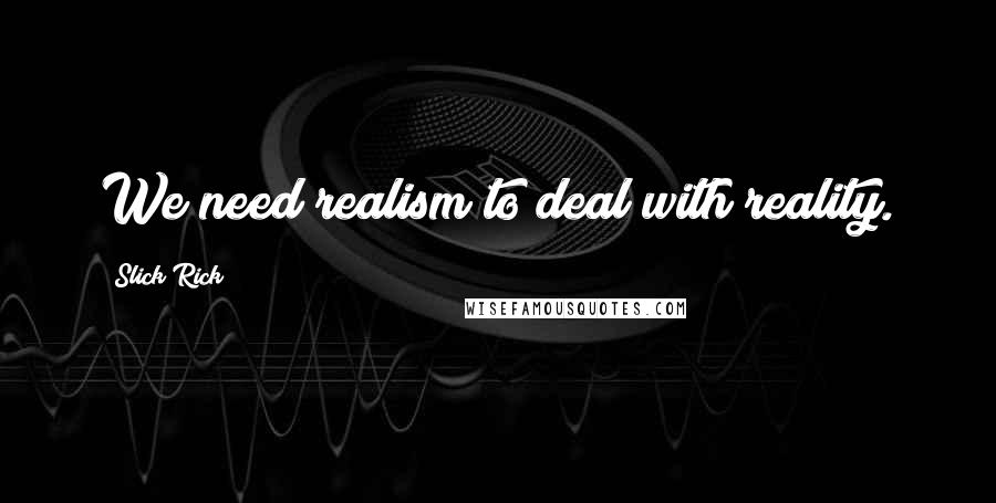 Slick Rick quotes: We need realism to deal with reality. Slick Rick quotes: We need realism to deal with reality.