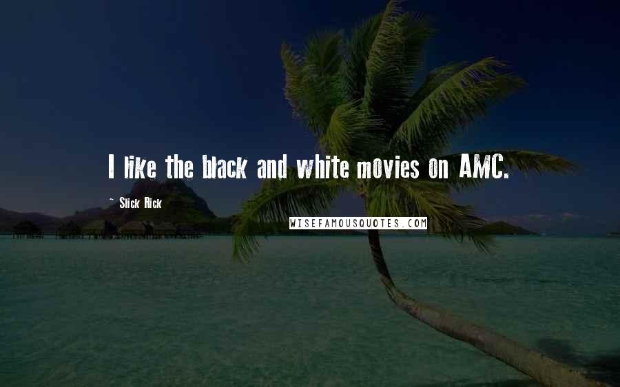 Slick Rick quotes: I like the black and white movies on AMC.