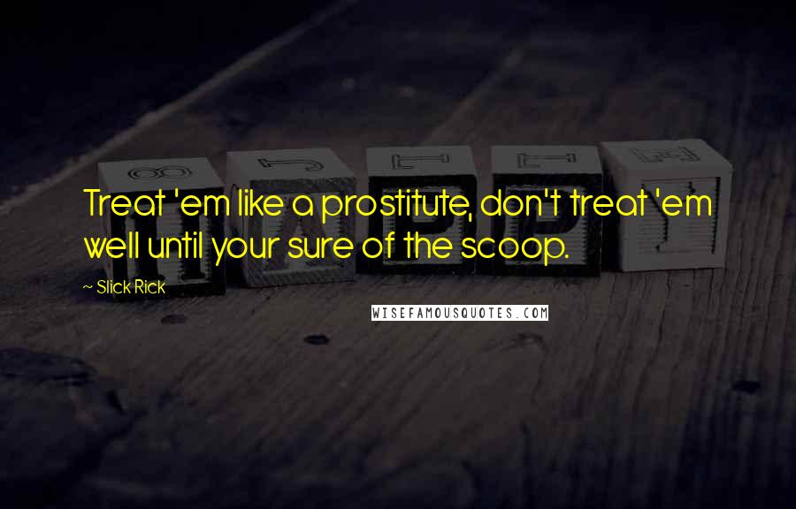 Slick Rick quotes: Treat 'em like a prostitute, don't treat 'em well until your sure of the scoop.
