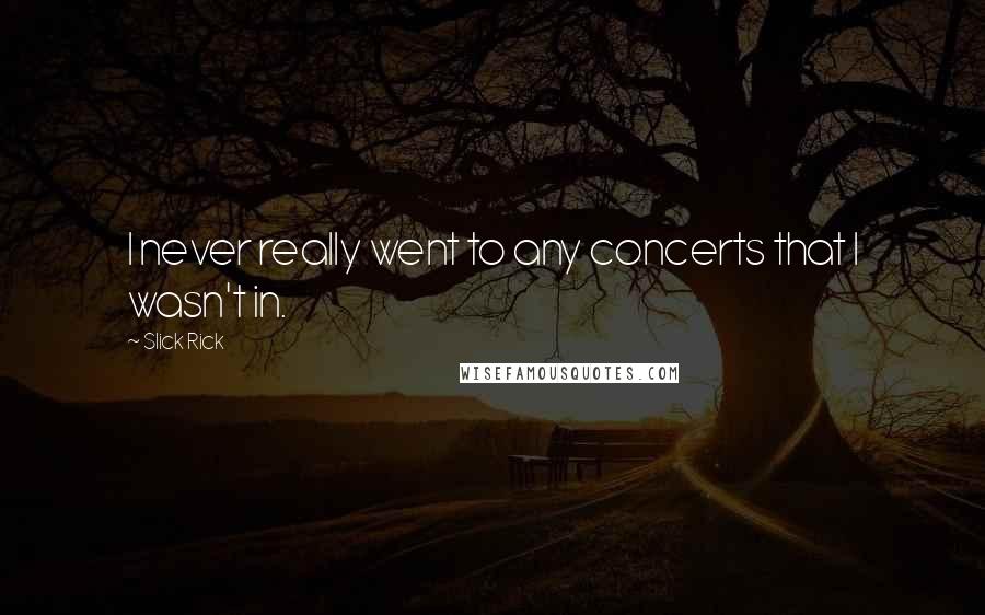 Slick Rick quotes: I never really went to any concerts that I wasn't in. Slick Rick quotes: I never really went to any concerts that I wasn't in.