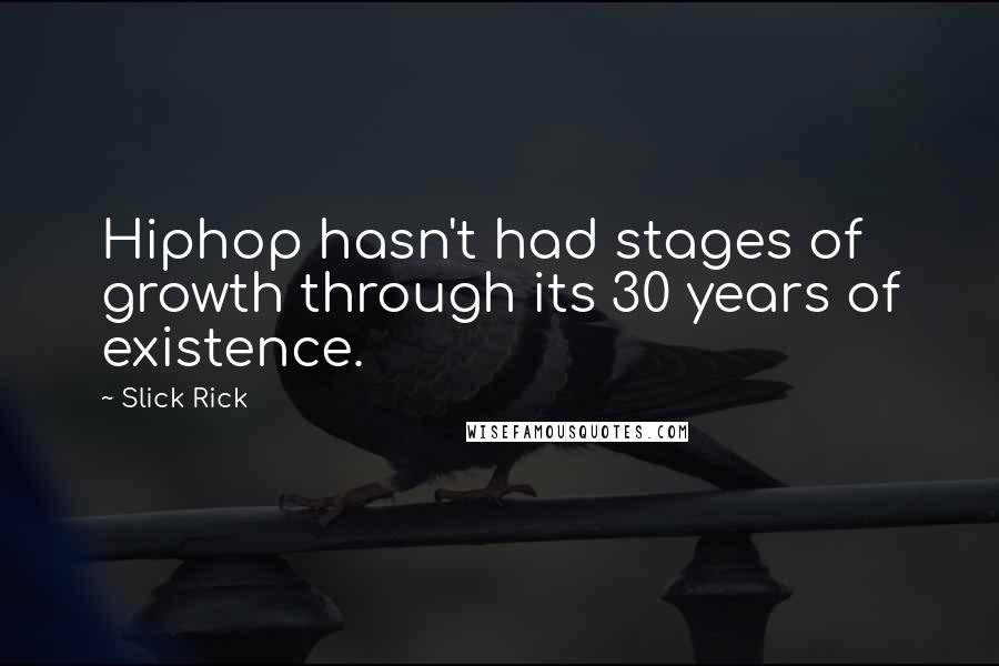 Slick Rick quotes: Hiphop hasn't had stages of growth through its 30 years of existence.