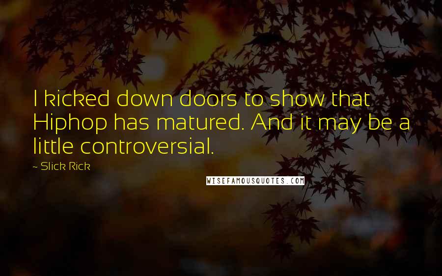 Slick Rick quotes: I kicked down doors to show that Hiphop has matured. And it may be a little controversial.