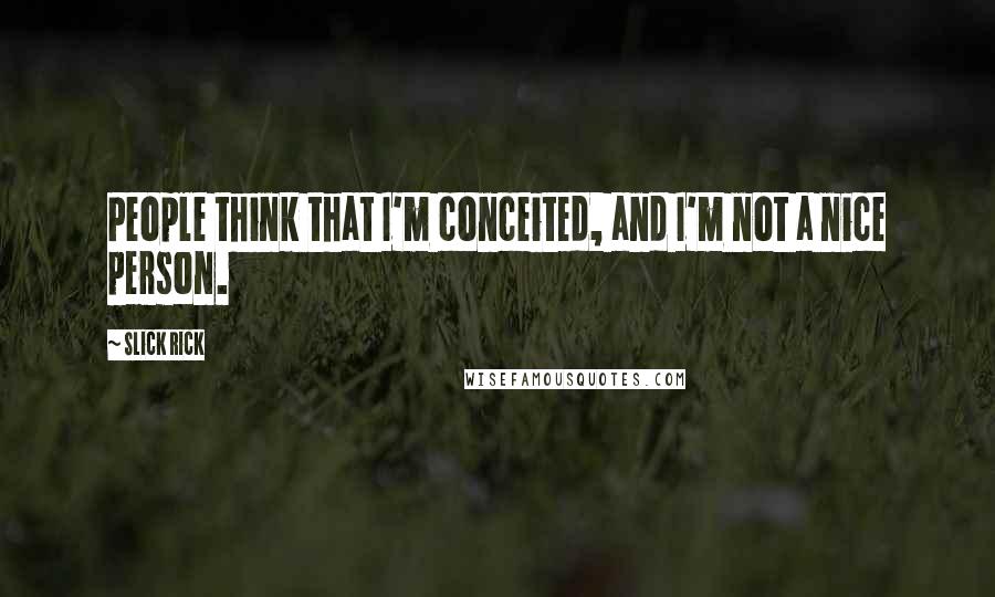 Slick Rick quotes: People think that I'm conceited, and I'm not a nice person. Slick Rick quotes: People think that I'm conceited, and I'm not a nice person.